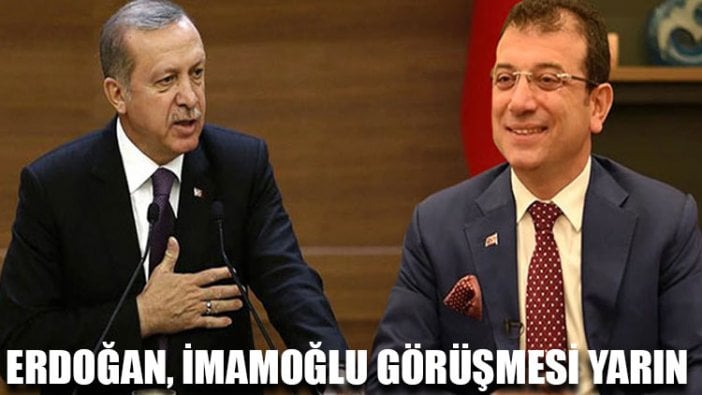 Erdoğan, İmamoğlu görüşmesi yarın