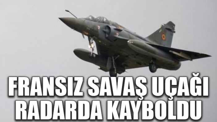 Fransız savaş uçağı radarda kayboldu