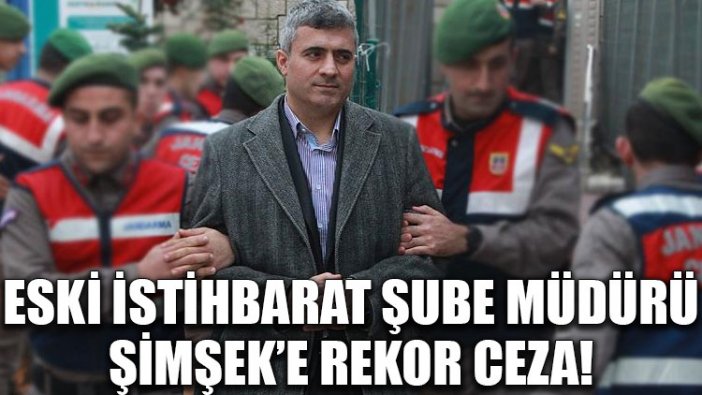 Eski istihbarat Şube Müdürü Şimşek’e rekor ceza!