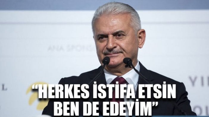 Binali Yıldırım: Herkes istifa etsin ben de edeyim