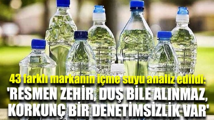 43 farklı markanın içme suyu analiz edildi: 'Resmen zehir, duş bile alınmaz, korkunç bir denetimsizlik var'