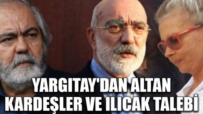 Yargıtay'dan Altan kardeşler ve Ilıcak talebi