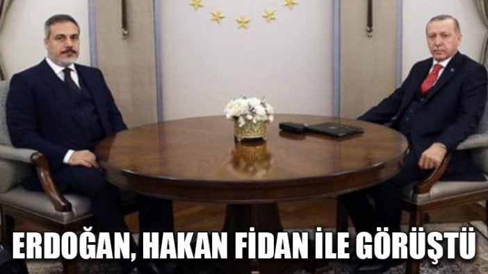 Erdoğan, Hakan Fidan ile görüştü