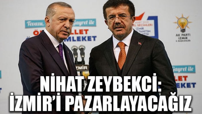 Nihat Zeybekci: İzmir’i pazarlayacağız