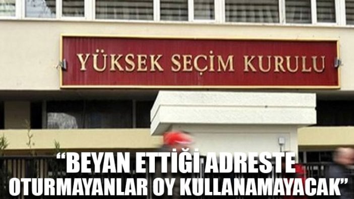 YSK: Beyan ettiği adreste oturmayanlar oy kullanamayacak