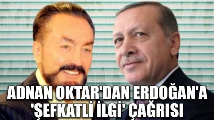 Adnan Oktar'dan Erdoğan'a 'şefkatli ilgi' çağrısı