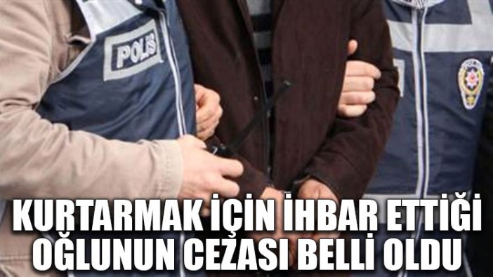 Kurtarmak için ihbar ettiği oğlunun cezası belli oldu