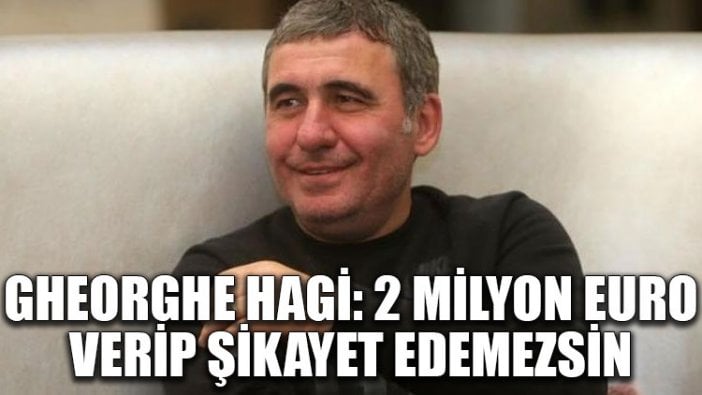 Gheorghe Hagi: 2 milyon Euro verip şikayet edemezsin