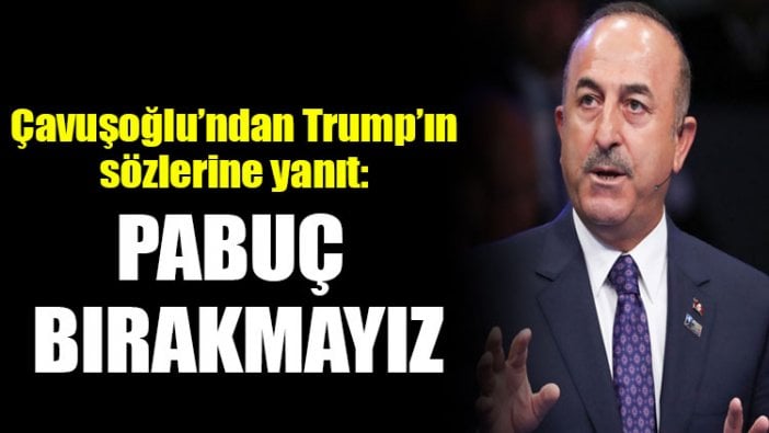 Çavuşoğlu’ndan Trump’ın sözlerine yanıt: Pabuç bırakmayız