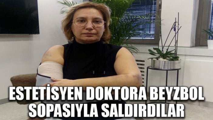 Estetisyen doktora beyzbol sopasıyla saldırdılar