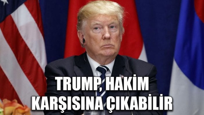 Trump hakim karşısına çıkabilir