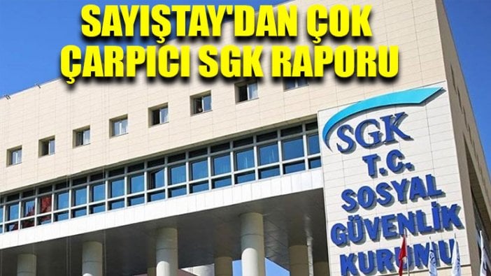 Sayıştay'dan çok çarpıcı SGK raporu