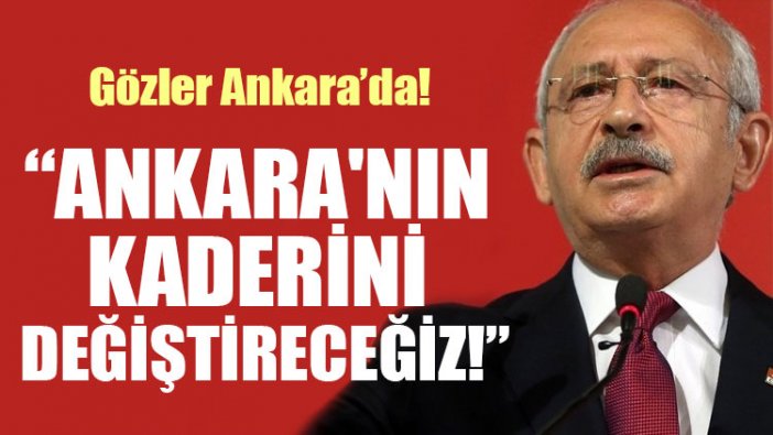 Kılıçdaroğlu: Ankara'nın kaderini değiştireceğiz!