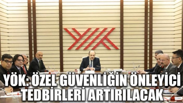 YÖK: Özel güvenliğin önleyici tedbirleri artırılacak