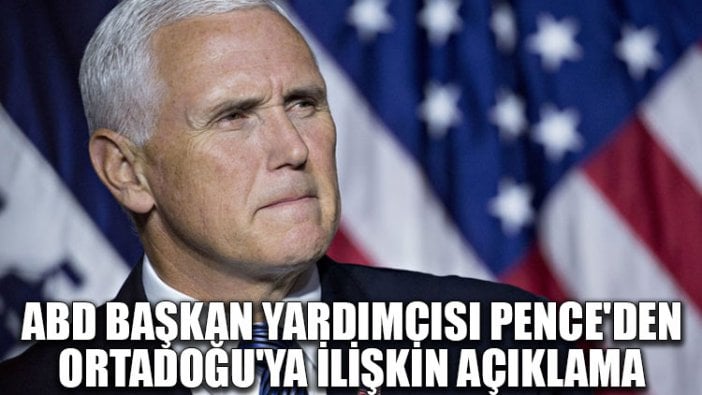 ABD Başkan Yardımcısı Pence'den Ortadoğu'ya ilişkin açıklama