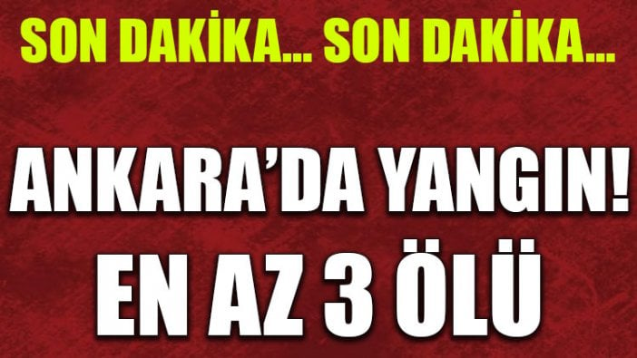 Ankara'da yangın: 5 kişi hayatını kaybetti