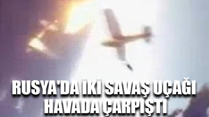 Rusya'da iki savaş uçağı havada çarpıştı