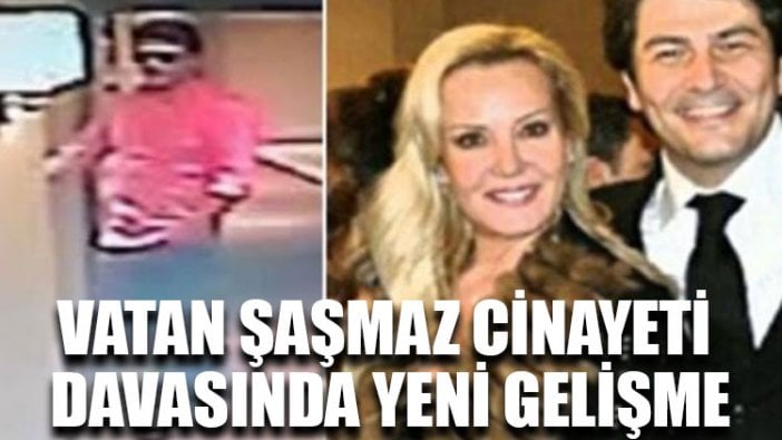 Vatan Şaşmaz cinayeti davasında yeni gelişme