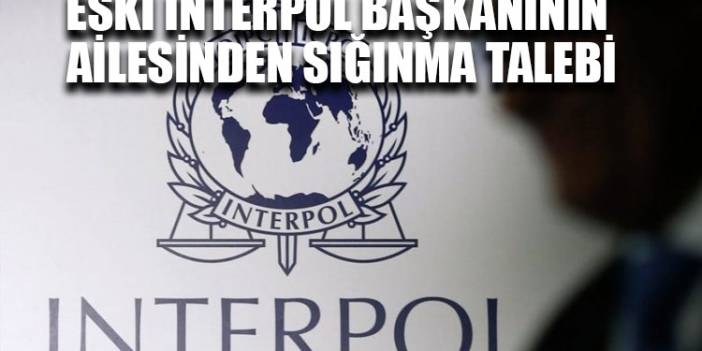 Eski Interpol başkanının ailesinden sığınma talebi