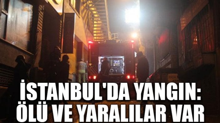 İstanbul'da yangın: Ölü ve yaralılar var