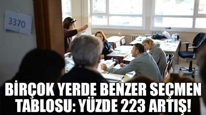 Birçok yerde benzer seçmen tablosu: Yüzde 223 artış!