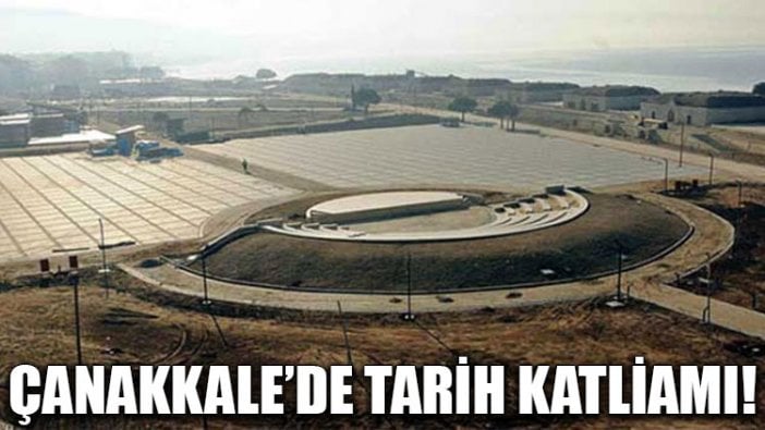 Çanakkale'de tarih katliamı!