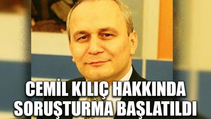 Cemil Kılıç hakkında soruşturma başlatıldı