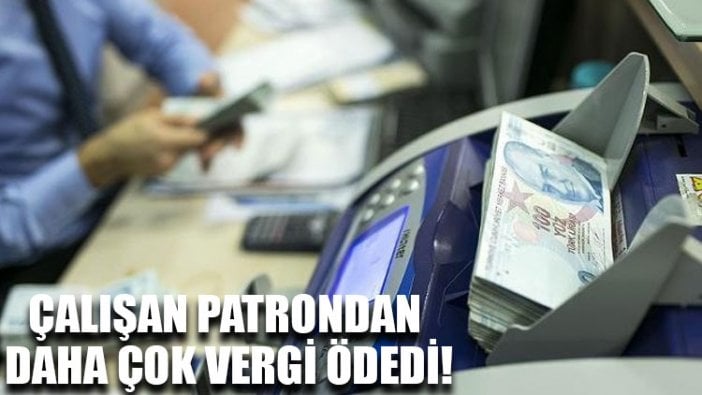 Çalışan patrondan daha çok vergi ödedi!