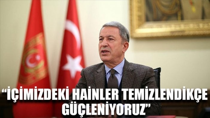 Bakan Akar: İçimizdeki hainler temizlendikçe güçleniyoruz