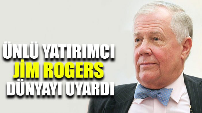 Ünlü yatırımcı Jim Rogers dünyayı uyardı