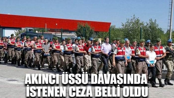 Akıncı Üssü davasında istenen ceza belli oldu