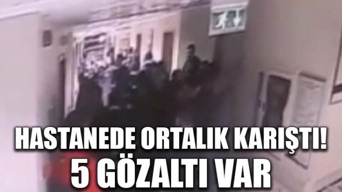 Hastanede ortalık karıştı! 5 gözaltı var