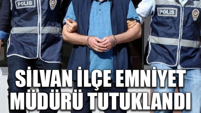 Silvan İlçe Emniyet Müdürü tutuklandı