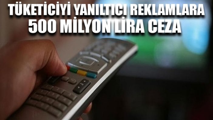 Tüketiciyi yanıltıcı reklamlara 500 milyon lira ceza