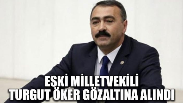 Eski milletvekili Turgut Öker gözaltına alındı