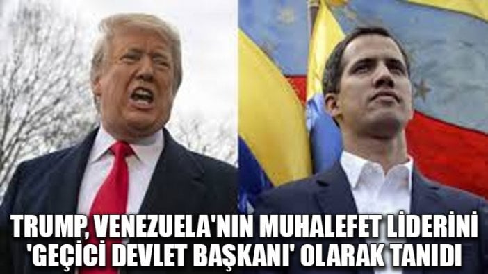 Trump, Venezuela'nın muhalefet liderini 'geçici devlet başkanı' olarak tanıdı