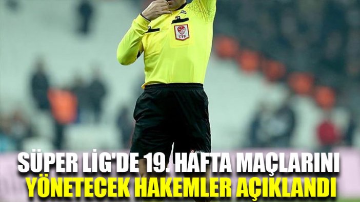 Süper Lig'de 19. hafta maçlarını yönetecek hakemler açıklandı