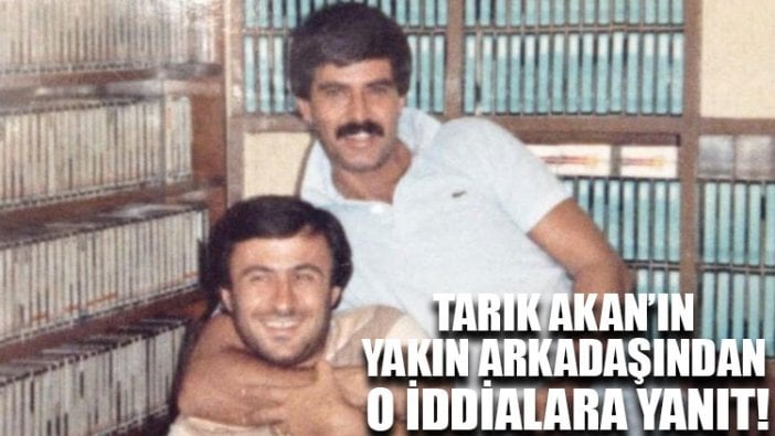 Tarık Akan’ın yakın arkadaşından o iddialara yanıt!