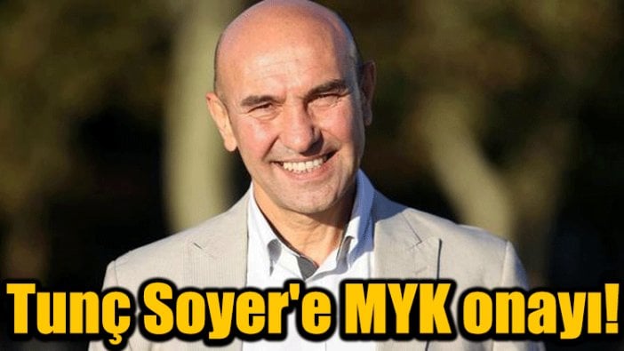 Tunç Soyer'e MYK onayı!