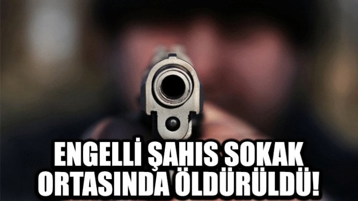 Engelli şahıs sokak ortasında öldürüldü!