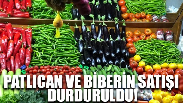 Patlıcan ve biberin satışı durduruldu!