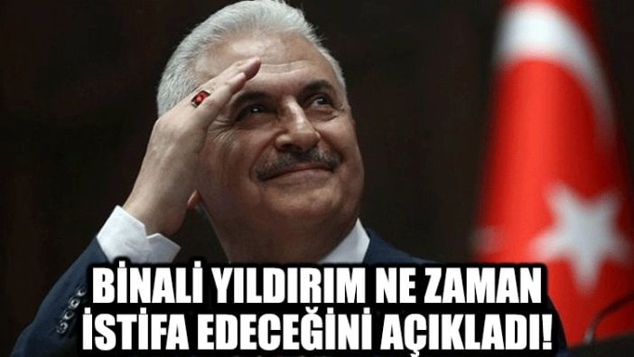 Binali Yıldırım ne zaman istifa edeceğini açıkladı!