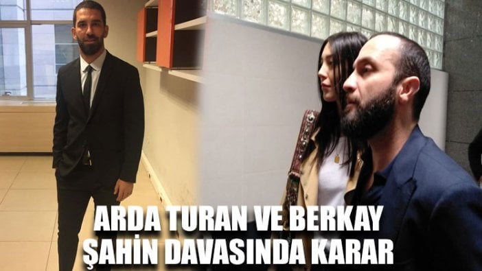 Arda Turan ve Berkay Şahin davasında karar