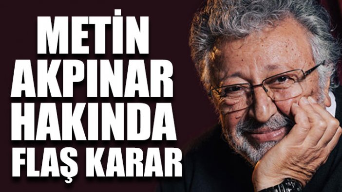 Metin Akpınar hakkında flaş karar