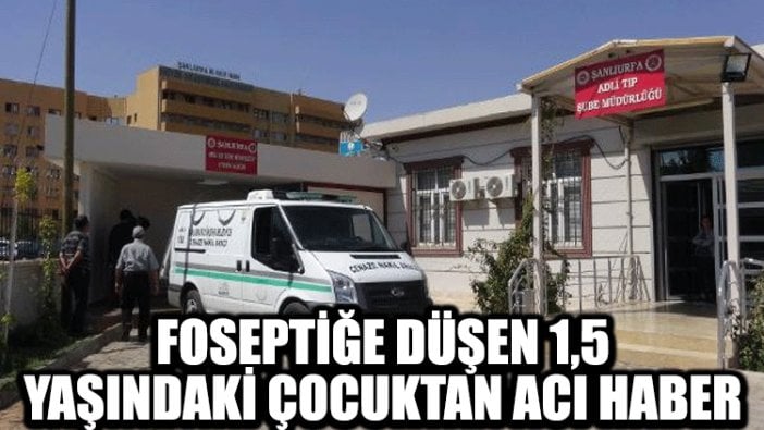 Foseptiğe düşen 1,5 yaşındaki çocuktan acı haber