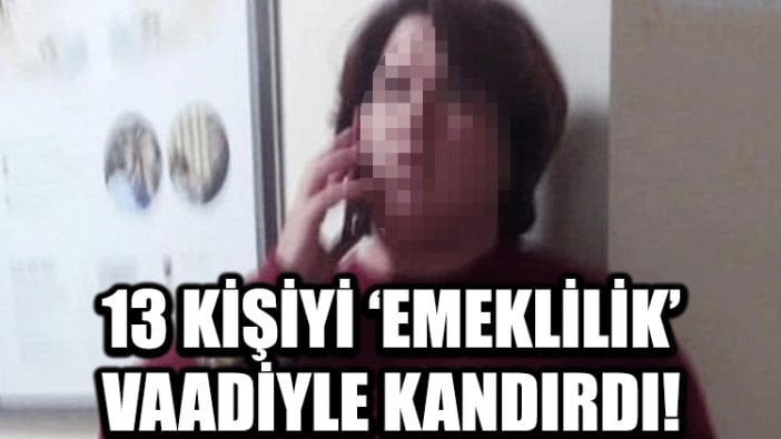 13 kişiyi 'emeklilik' vaadiyle dolandırdı!