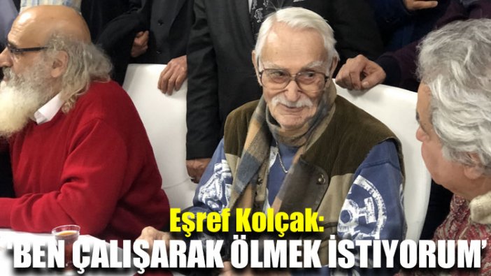 Eşref Kolçak: Ben çalışarak ölmek istiyorum