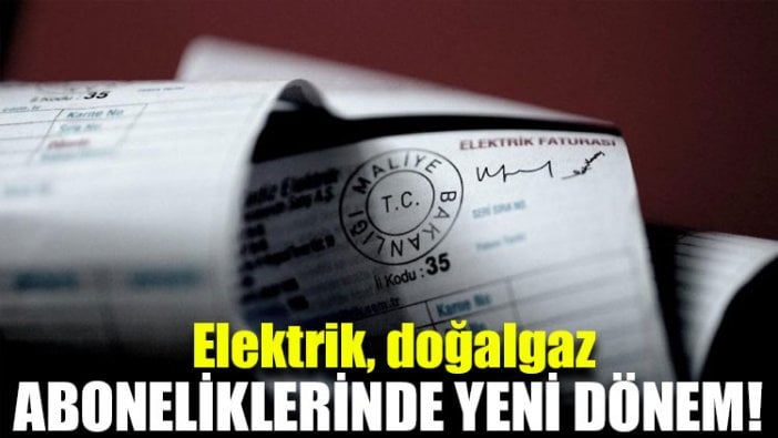 Elektrik, doğalgaz ve GSM operatörlerine aboneliklerde yeni dönem!