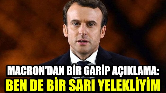 Macron'dan bir garip açıklama: Ben de bir Sarı Yelekliyim