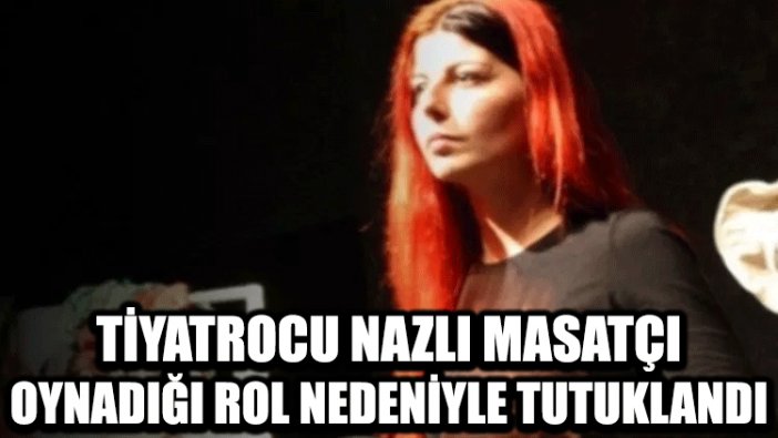 Tiyatrocu Nazlı Masatçı oynadığı rol nedeniyle tutuklandı